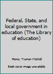 Unknown Binding Federal, State, and local government in education (The Library of education) Book