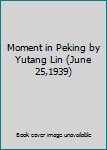 Moment in Peking by Yutang Lin (June 25,1939)