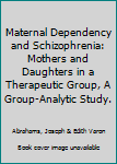 Hardcover Maternal Dependency and Schizophrenia: Mothers and Daughters in a Therapeutic Group, A Group-Analytic Study. Book