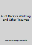 Paperback Aunt Becky's Wedding and Other Traumas Book