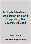 Paperback Multiple Identities - Understanding and Supporting the Severely Abused Book