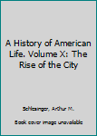 Hardcover A History of American Life. Volume X: The Rise of the City Book