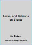 Leslie, and Ballerina on Skates