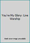 You're My Glory: Live Worship