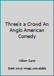 Three's a Crowd An Anglo American Comedy