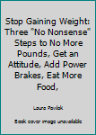 Paperback Stop Gaining Weight: Three "No Nonsense" Steps to No More Pounds, Get an Attitude, Add Power Brakes, Eat More Food, Book