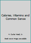 Calories Vitamins and Common Sense: A Nutrition Expert's Guide to Health and Happiness (A New & Revised Edition of Overfed & Undernourished) [A Belmont Book, L92-549]