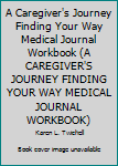 Paperback A Caregiver's Journey Finding Your Way Medical Journal Workbook (A CAREGIVER'S JOURNEY FINDING YOUR WAY MEDICAL JOURNAL WORKBOOK) Book