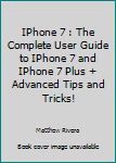 Paperback IPhone 7 : The Complete User Guide to IPhone 7 and IPhone 7 Plus + Advanced Tips and Tricks! Book