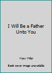 Hardcover I Will Be a Father Unto You Book