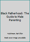 Paperback Black Fatherhood: The Guide to Male Parenting Book