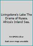 Livingstone's Lake The Drama of Nyasa, Africa's Inland Sea.