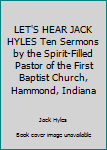 LET'S HEAR JACK HYLES Ten Sermons by the Spirit-Filled Pastor of the First Baptist Church, Hammond, Indiana