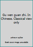 Unknown Binding Gu wen guan zhi. In Chinese. Classical view only Book