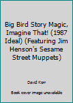 Unknown Binding Big Bird Story Magic, Imagine That! (1987 Ideal) (Featuring Jim Henson's Sesame Street Muppets) Book