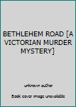 Unknown Binding BETHLEHEM ROAD [A VICTORIAN MURDER MYSTERY] Book