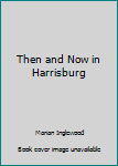 Hardcover Then and Now in Harrisburg Book