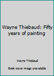 Hardcover Wayne Thiebaud: Fifty years of painting Book