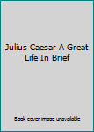 Hardcover Julius Caesar A Great Life In Brief Book