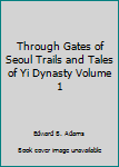 Hardcover Through Gates of Seoul Trails and Tales of Yi Dynasty Volume 1 Book