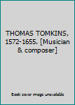 THOMAS TOMKINS, 1572-1655. [Musician & composer]