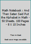 Math Notebook : And Then Satan Said Put the Alphabet in Math - 50 Sheets, 100 Pages - 8 X 10 Inches