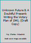 Paperback Unknown Future & A Doubtful Present: Writing the Victory Plan of 1941. (Draft Copy) Book