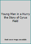 Young Man in a Hurry the Story of Cyrus Field