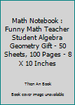 Math Notebook : Funny Math Teacher Student Algebra Geometry Gift - 50 Sheets, 100 Pages - 8 X 10 Inches
