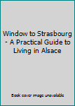 Hardcover Window to Strasbourg - A Practical Guide to Living in Alsace Book