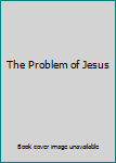 The Problem of Jesus