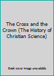 Unknown Binding The Cross and the Crown (The History of Christian Science) Book