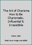 Paperback The Art of Charisma How to Be Charismatic, Influential & Irresistible Book