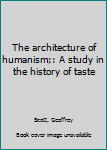 Hardcover The architecture of humanism;: A study in the history of taste Book