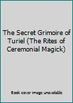 The Secret Grimoire of Turiel (The Rites of Ceremonial Magick)