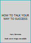 Hardcover HOW TO TALK YOUR WAY TO SUCCESS Book