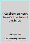 A Casebook on Henry James's The Turn of the Screw