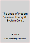 Hardcover The Logic of Modern Science: Theory & System Const Book