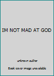 Unknown Binding IM NOT MAD AT GOD Book