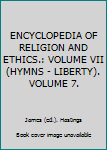 Hardcover ENCYCLOPEDIA OF RELIGION AND ETHICS.: VOLUME VII (HYMNS - LIBERTY). VOLUME 7. Book