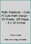 Math Notebook : Cutie Pi Cute Math Design - 50 Sheets, 100 Pages - 8 X 10 Inches