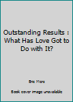 Paperback Outstanding Results : What Has Love Got to Do with It? Book