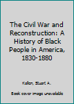 Library Binding The Civil War and Reconstruction: A History of Black People in America, 1830-1880 Book