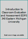 Unknown Binding Introduction to Classroom Evaluation and Assessment EDPS 340 Eastern Michigan University Book