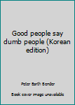 Unknown Binding Good people say dumb people (Korean edition) [Korean] Book