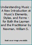 Unknown Binding Understanding Music : A New Introduction ot Music's Elements, Styles, and Forms - for Both the Layman and the Practitioner by Newman, William S. Book