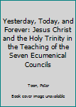 Hardcover Yesterday, Today, and Forever: Jesus Christ and the Holy Trinity in the Teaching of the Seven Ecumenical Councils Book