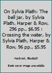 Unknown Binding On Sylvia Plath: The bell jar, by Sylvia Plath, Harper & Row, 296 pp., $6.95 : Crossing the water, by Sylvia Plath, Harper & Row, 96 pp., $5.95 Book