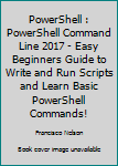 Paperback PowerShell : PowerShell Command Line 2017 - Easy Beginners Guide to Write and Run Scripts and Learn Basic PowerShell Commands! Book