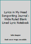 Paperback Lyrics in My Head Songwriting Journal : Wide Ruled Blank Lined Lyric Notebook Book